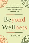 Beyond Wellness: How Restoring the Religious Roots of Spiritual Practices Can Heal Us - Liz Bucar - 9780593854976