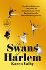 The Swans of Harlem: Five Black Ballerinas, Fifty Years of Sisterhood, and Their Reclamation of a Groundbreaking History - Karen Valby - 9780593862742
