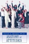 Anatomy of Attitudes - David a Brown ; Ph D David a Brown - 9780595461097
