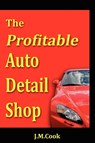 The Profitable Auto Detail Shop - How to Start and Run a Successful Auto Detailing Business - J M Cook - 9780615226873
