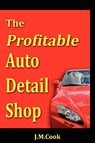 The Profitable Auto Detail Shop - How to Start and Run a Successful Auto Detailing Business - J M Cook - 9780615226873