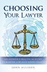 Choosing Your Lawyer: An Insider's Practical Guide to Making a Really Good Choice - John Allison - 9780615859828