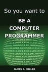 So You Want to Be a Computer Programmer - James Miller - 9780615872773