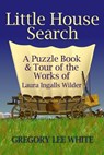 Little House Search: A Puzzle Book and Tour of the Works of Laura Ingalls Wilder - Gregory Lee White - 9780615884981