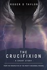 The Crucifixion: A Short Story: From the Perspective of the Mighty Archangel Michael - Roger D Taylor - 9780645108002
