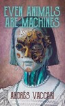 Even Animals Are Machines - Andrés Vaccari - 9780645654356