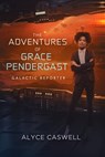 The Adventures of Grace Pendergast, Galactic Reporter - Alyce Caswell - 9780648544449