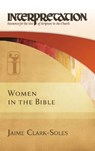 Women in the Bible: Interpretation: Resources for the Use of Scripture in the Church - Jaime Clark-Soles - 9780664234010