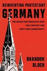 Reinventing Protestant Germany - Brandon Bloch - 9780674295438