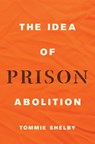 The Idea of Prison Abolition - Tommie Shelby - 9780691229751