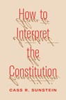 How to Interpret the Constitution - Cass R. Sunstein - 9780691252032