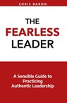 The Fearless Leader: A Sensible Guide to Practicing Authentic Leadership - Chris Baron - 9780692155523