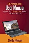 Chromebook User Manual: Guide for Chrome OS Apps, Tips & Tricks! - Shelby Johnson - 9780692251614