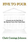 Five to Four: A Journey into the Dark Side of the Supreme Court of the United States - Clark Cumings Johnson - 9780692649329