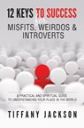 12 Keys to Success for Misfits, Weirdos & Introverts: A Practical and Spiritual Guide to Understanding Your Place in the World - Tiffany Jackson - 9780692707883