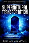 Supernatural Transportation: Moving Through Space, Time and Dimension for the Kingdom of Heaven - Michael Van Vlymen - 9780692732250