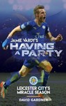 Jamie Vardy's Having a Party: Leicester City's Miracle Season - David Gardner - 9780692737903