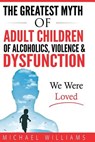 The Greatest Myth Of Adult Children of Alcoholics, Violence, & Dysfunction: We Were Loved - Michael Williams - 9780692820483