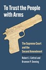 To Trust the People with Arms - Robert J. Cottrol ; Brannon P. Denning - 9780700635719