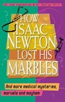 How Isaac Newton Lost His Marbles: and more medical mysteries, marvels and mayhem - George Biro ; Jim Leavesley - 9780730492412