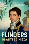 Flinders: The Fascinating Life, Loves & Great Adventures of the Man Who Put Australia on the Map from the Award Winning Author of Banjo, Banks, the Re - Grantlee Kieza - 9780733341564