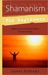 Shamanism for Beginners: Walking with the World's Healers of Earth and Sky - James Endredy - 9780738715629