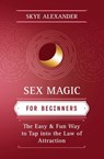 Sex Magic for Beginners: The Easy & Fun Way to Tap Into the Law of Attraction - Skye Alexander - 9780738726373
