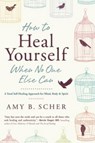 How to Heal Yourself When No One Else Can - Amy B. Scher - 9780738745541