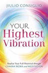 Your Highest Vibration: Realize Your Full Potential Through Chakra Work and Meditation - Jiulio Consiglio - 9780738780122