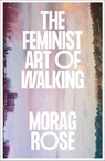 The Feminist Art of Walking - Morag Rose - 9780745350998