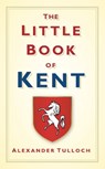The Little Book of Kent - Alexander Tulloch - 9780752458342
