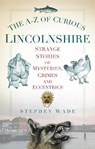 The A-Z of Curious Lincolnshire - Stephen Wade - 9780752460277