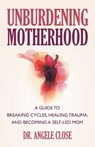 Unburdening Motherhood - Dr. Angele Close - 9780757325588