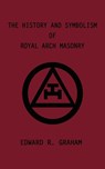 The History and Symbolism of Royal Arch Masonry - Edward R. Graham ; Marion K. Crum ; Dennis J. Anness - 9780759640917