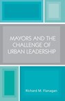 Mayors and the Challenge of Urban Leadership - Richard M. Flanagan - 9780761828952
