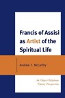 Francis of Assisi as Artist of the Spiritual Life - Andrew T. McCarthy - 9780761852506