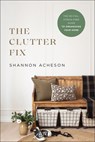 The Clutter Fix – The No–Fail, Stress–Free Guide to Organizing Your Home - Shannon Acheson - 9780764240003