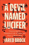 A Devil Named Lucifer: Uncovering the Diabolical Life of Satan and How to Resist Him - Jared Brock - 9780764240485