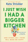 I Just Wish I Had a Bigger Kitchen: And Other Lies I Think Will Make Me Happy - Kate Strickler - 9780764243783