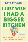 I Just Wish I Had a Bigger Kitchen: And Other Lies I Think Will Make Me Happy - Kate Strickler - 9780764243783