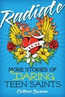 Radiate: More Stories of Daring Teen Saints - Colleen Swaim - 9780764821479