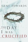 The Day I Was Crucified - Gene Edwards - 9780768422245