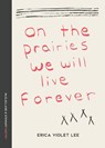 On the Prairies We Will Live Forever - Erica Violet Lee - 9780771004261