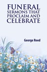 Funeral Sermons that Proclaim and Celebrate - George Reed - 9780788029837