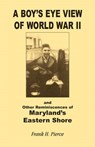 A Boy's Eye View of World War II and Other Reminiscences of Maryland's Eastern Shore - PIERCE,  Frank H. - 9780788408861