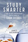 Study Smarter: Stone-age Roots, Modern Wisdoms and the Journey to Exam Success - James Buchanan - 9780796148698