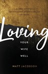 Loving Your Wife Well – A 52–Week Devotional for the Deeper, Richer Marriage You Desire - Matt Jacobson - 9780800736637