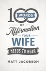 100 Words of Affirmation Your Wife Needs to Hear - Matt Jacobson - 9780800736644