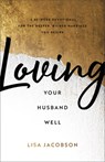 Loving Your Husband Well – A 52–Week Devotional for the Deeper, Richer Marriage You Desire - Lisa Jacobson - 9780800736675