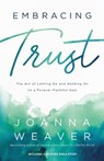 Embracing Trust – The Art of Letting Go and Holding On to a Forever–Faithful God - Joanna Weaver - 9780800736736